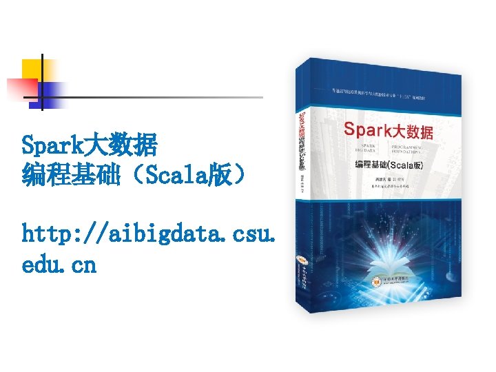 Spark大数据 编程基础（Scala版） http: //aibigdata. csu. edu. cn 