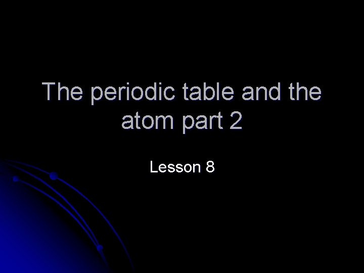 The periodic table and the atom part 2 Lesson 8 