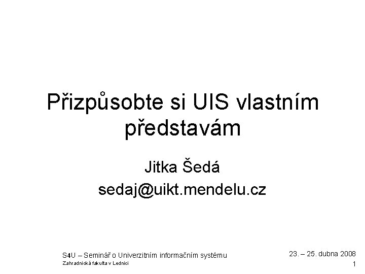 Přizpůsobte si UIS vlastním představám Jitka Šedá sedaj@uikt. mendelu. cz S 4 U –
