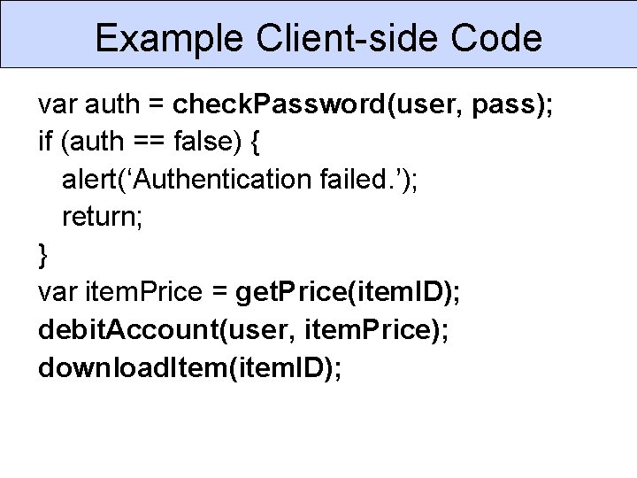 Example Client-side Code var auth = check. Password(user, pass); if (auth == false) {