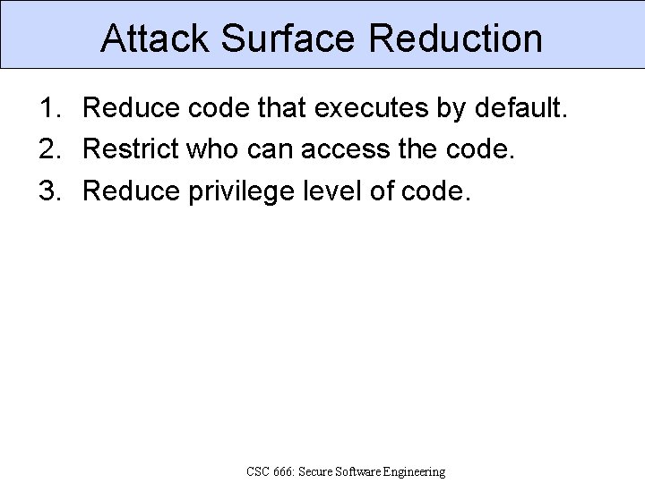 Attack Surface Reduction 1. Reduce code that executes by default. 2. Restrict who can