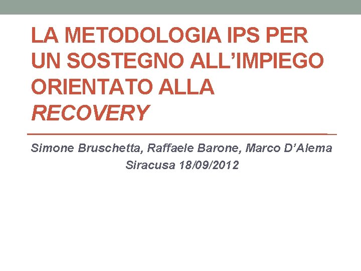 LA METODOLOGIA IPS PER UN SOSTEGNO ALL’IMPIEGO ORIENTATO ALLA RECOVERY Simone Bruschetta, Raffaele Barone,