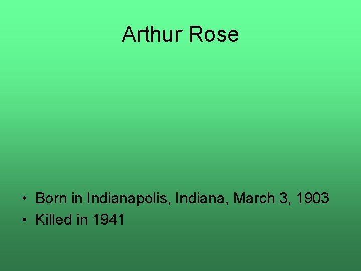 Arthur Rose • Born in Indianapolis, Indiana, March 3, 1903 • Killed in 1941