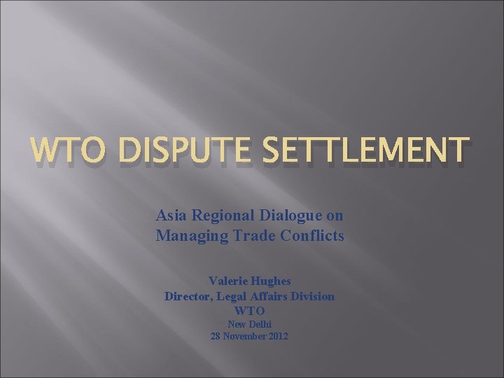 WTO DISPUTE SETTLEMENT Asia Regional Dialogue on Managing Trade Conflicts Valerie Hughes Director, Legal