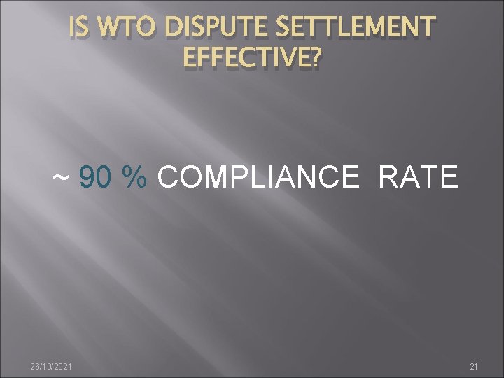 IS WTO DISPUTE SETTLEMENT EFFECTIVE? ~ 90 % COMPLIANCE RATE 26/10/2021 21 