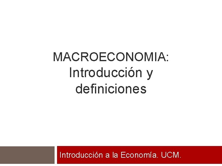 MACROECONOMIA: Introducción y definiciones Introducción a la Economía. UCM. 