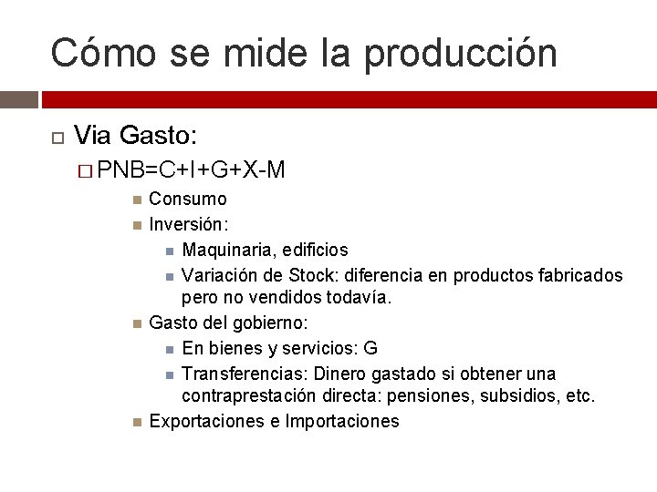 Cómo se mide la producción Via Gasto: � PNB=C+I+G+X-M Consumo Inversión: Maquinaria, edificios Variación