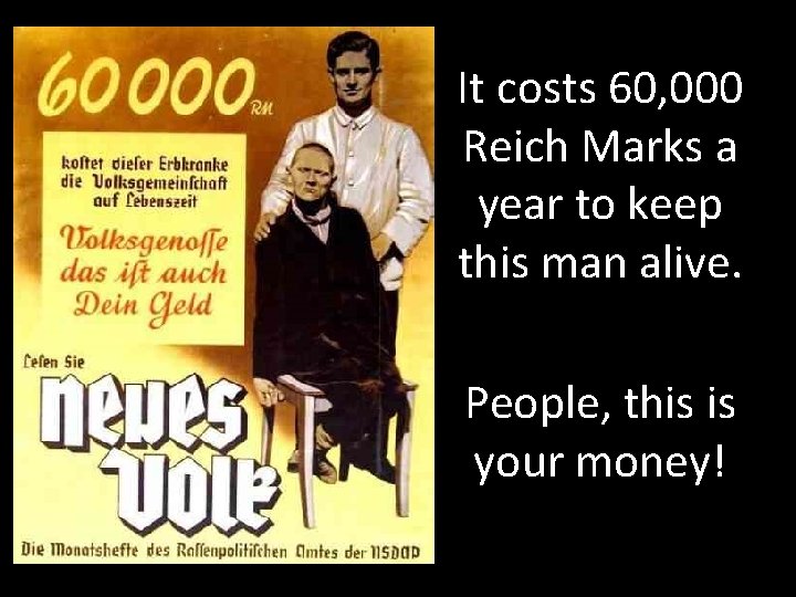 It costs 60, 000 Reich Marks a year to keep this man alive. People,