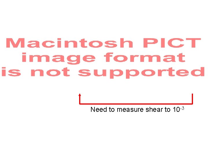 Need to measure shear to 10 -3 
