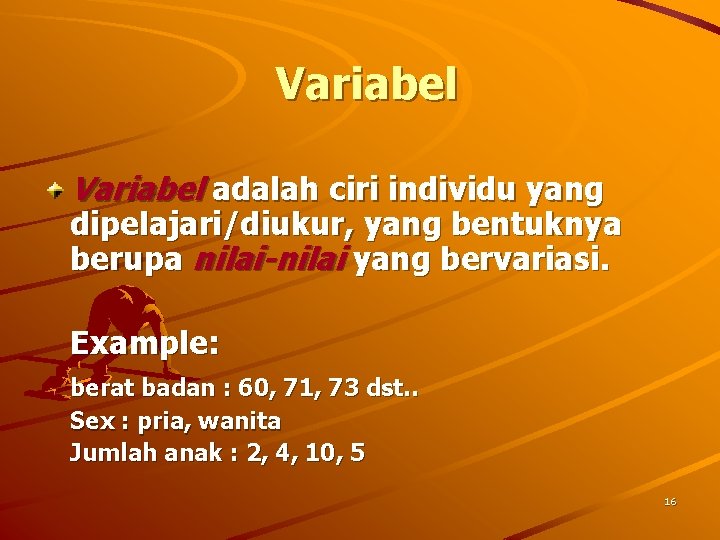 Variabel adalah ciri individu yang dipelajari/diukur, yang bentuknya berupa nilai-nilai yang bervariasi. Example: berat