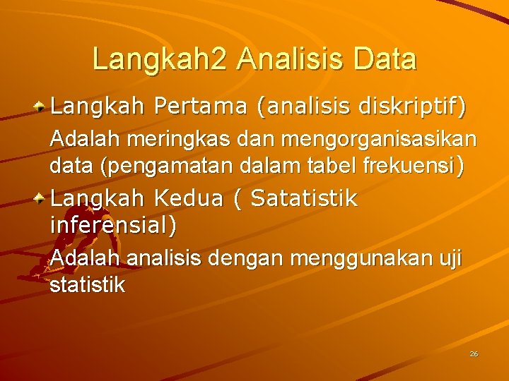 Langkah 2 Analisis Data Langkah Pertama (analisis diskriptif) Adalah meringkas dan mengorganisasikan data (pengamatan