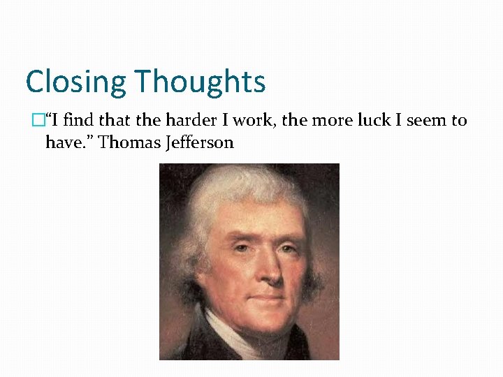 Closing Thoughts �“I find that the harder I work, the more luck I seem