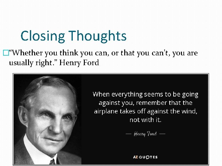 Closing Thoughts �“Whether you think you can, or that you can’t, you are usually