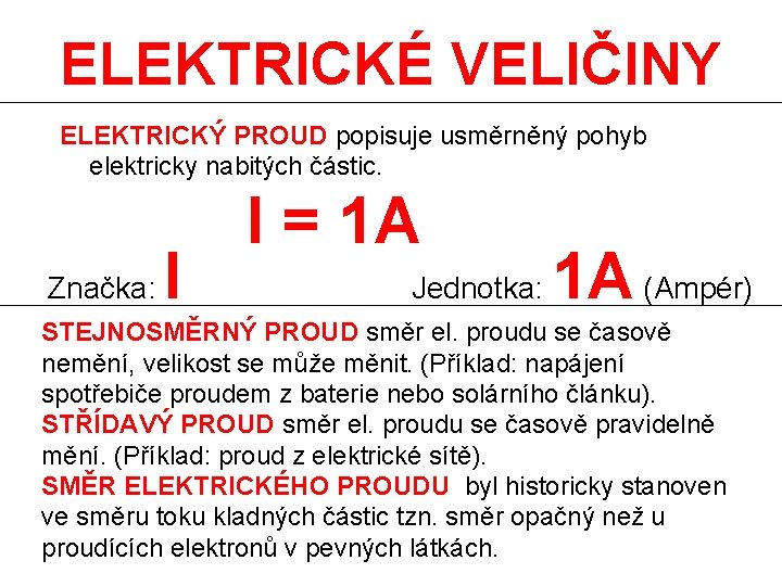 ELEKTRICKÉ VELIČINY ELEKTRICKÝ PROUD popisuje usměrněný pohyb elektricky nabitých částic. Značka: I I =