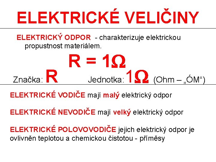 ELEKTRICKÉ VELIČINY ELEKTRICKÝ ODPOR - charakterizuje elektrickou propustnost materiálem. R = 1 Značka: R