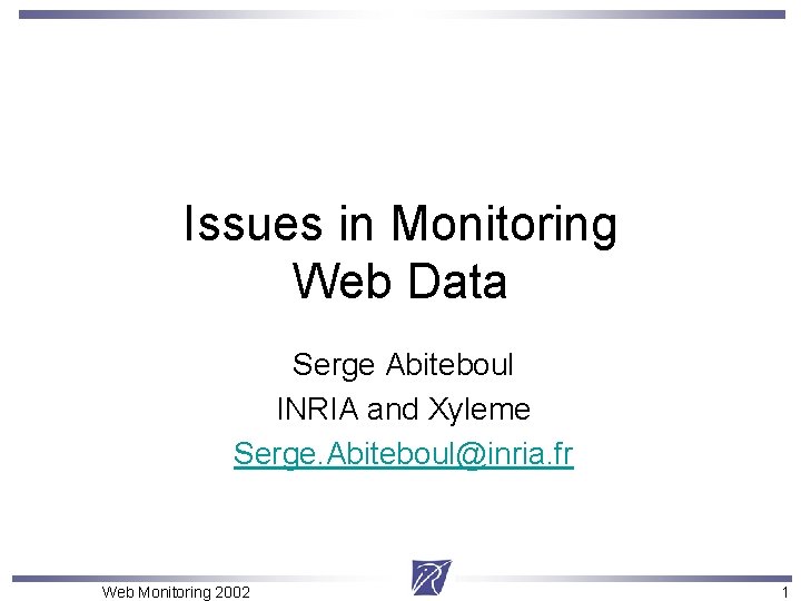 Issues in Monitoring Web Data Serge Abiteboul INRIA and Xyleme Serge. Abiteboul@inria. fr Web