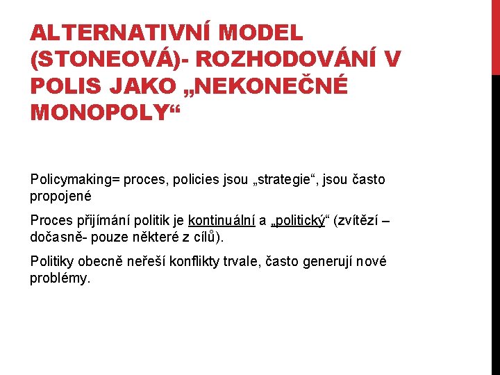 ALTERNATIVNÍ MODEL (STONEOVÁ)- ROZHODOVÁNÍ V POLIS JAKO „NEKONEČNÉ MONOPOLY“ Policymaking= proces, policies jsou „strategie“,