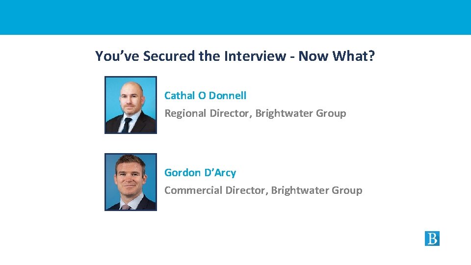 You’ve Secured the Interview - Now What? Cathal O Donnell Regional Director, Brightwater Group