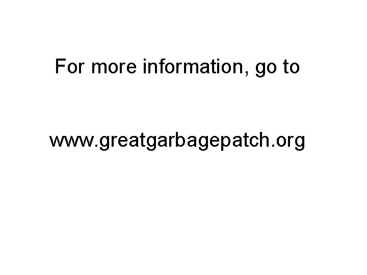For more information, go to www. greatgarbagepatch. org 