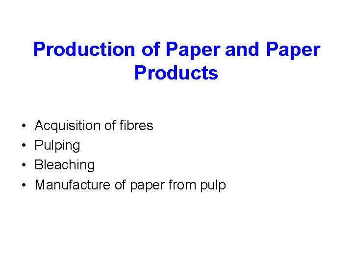 Production of Paper and Paper Products • • Acquisition of fibres Pulping Bleaching Manufacture