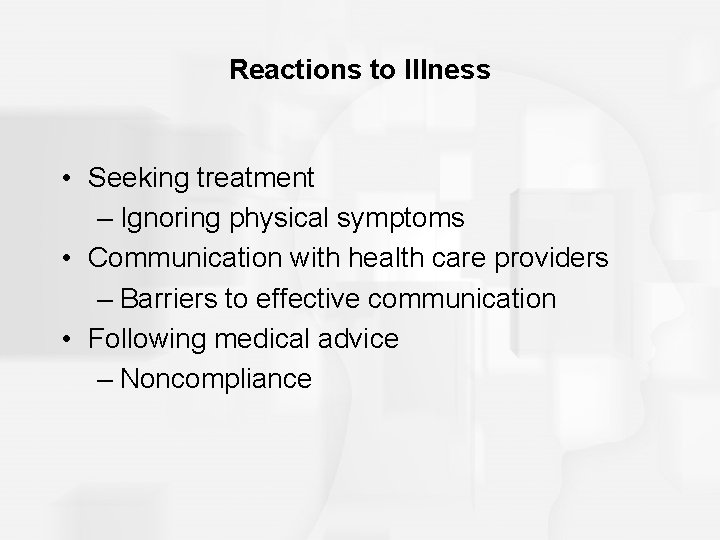 Reactions to Illness • Seeking treatment – Ignoring physical symptoms • Communication with health
