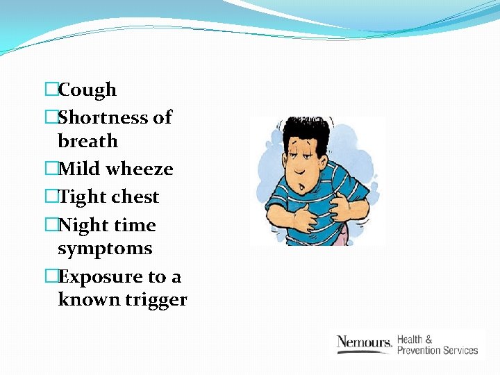 �Cough �Shortness of breath �Mild wheeze �Tight chest �Night time symptoms �Exposure to a