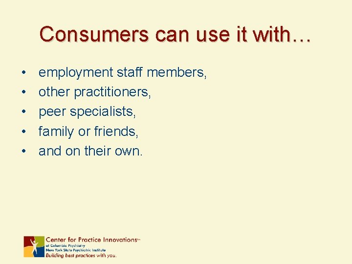 Consumers can use it with… • • • employment staff members, other practitioners, peer