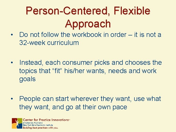 Person-Centered, Flexible Approach • Do not follow the workbook in order – it is