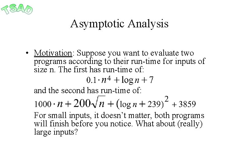 Asymptotic Analysis • Motivation: Suppose you want to evaluate two programs according to their