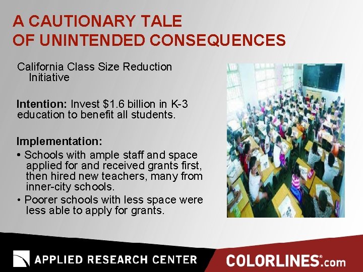 A CAUTIONARY TALE OF UNINTENDED CONSEQUENCES California Class Size Reduction Initiative Intention: Invest $1.