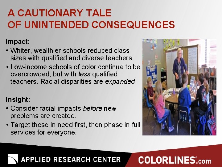 A CAUTIONARY TALE OF UNINTENDED CONSEQUENCES Impact: • Whiter, wealthier schools reduced class sizes