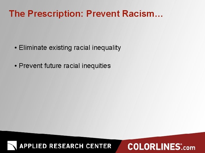 The Prescription: Prevent Racism… • Eliminate existing racial inequality • Prevent future racial inequities