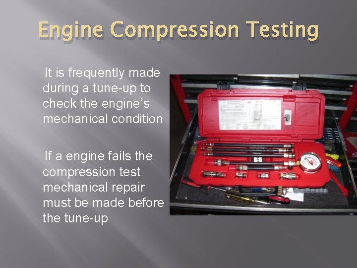 Engine Compression Testing It is frequently made during a tune-up to check the engine’s