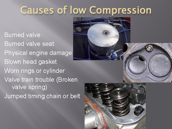 Causes of low Compression Burned valve seat Physical engine damage Blown head gasket Worn