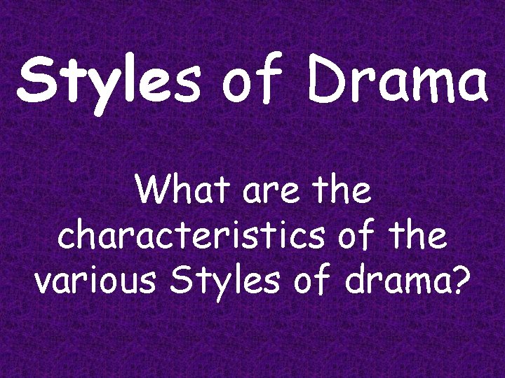 Styles of Drama What are the characteristics of the various Styles of drama? 