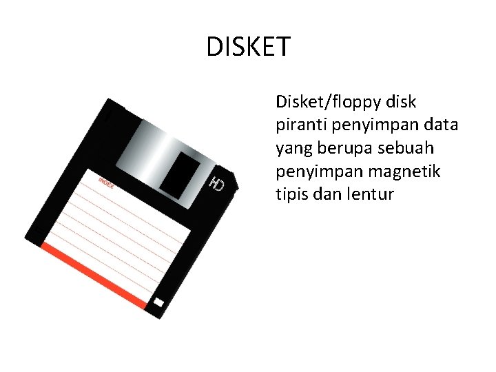 DISKET Disket/floppy disk piranti penyimpan data yang berupa sebuah penyimpan magnetik tipis dan lentur