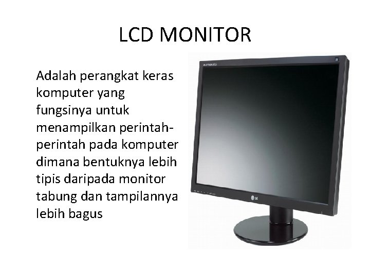 LCD MONITOR Adalah perangkat keras komputer yang fungsinya untuk menampilkan perintah pada komputer dimana