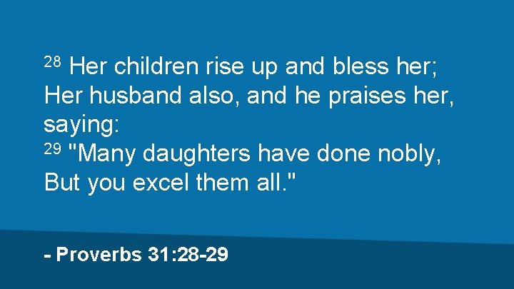 Her children rise up and bless her; Her husband also, and he praises her,