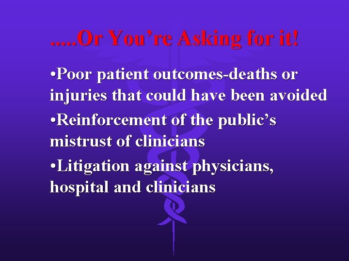 . . . Or You’re Asking for it! • Poor patient outcomes-deaths or injuries