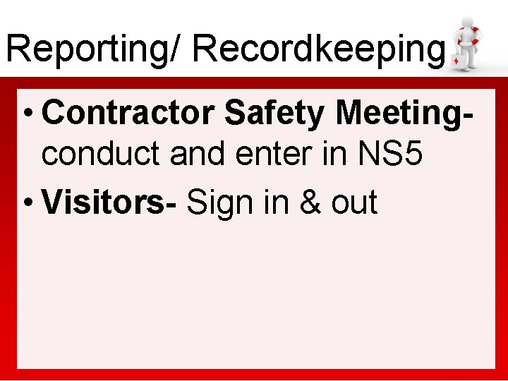 Reporting/ Recordkeeping • Contractor Safety Meetingconduct and enter in NS 5 • Visitors- Sign