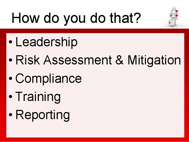 How do you do that? • Leadership • Risk Assessment & Mitigation • Compliance