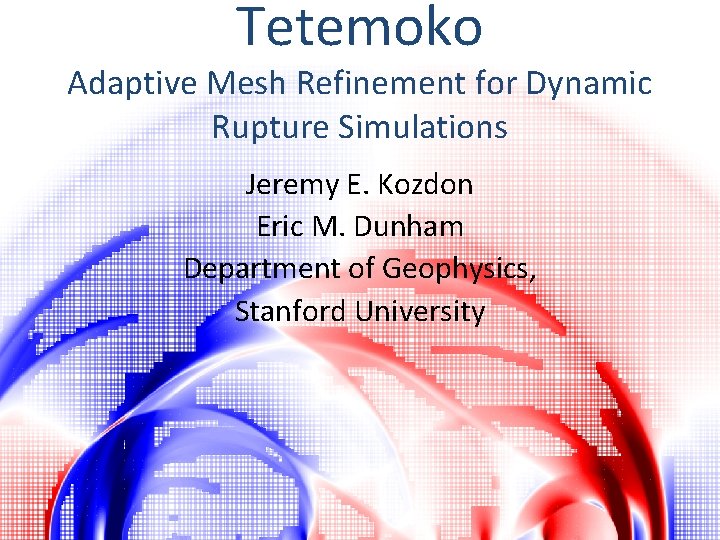 Tetemoko Adaptive Mesh Refinement for Dynamic Rupture Simulations Jeremy E. Kozdon Eric M. Dunham