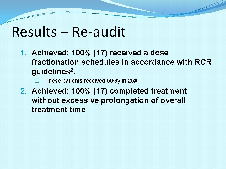 Results – Re-audit 1. Achieved: 100% (17) received a dose fractionation schedules in accordance Results – Re-audit 1. Achieved: 100% (17) received a dose fractionation schedules in accordance