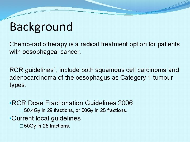 Background Chemo-radiotherapy is a radical treatment option for patients with oesophageal cancer. RCR guidelines Background Chemo-radiotherapy is a radical treatment option for patients with oesophageal cancer. RCR guidelines