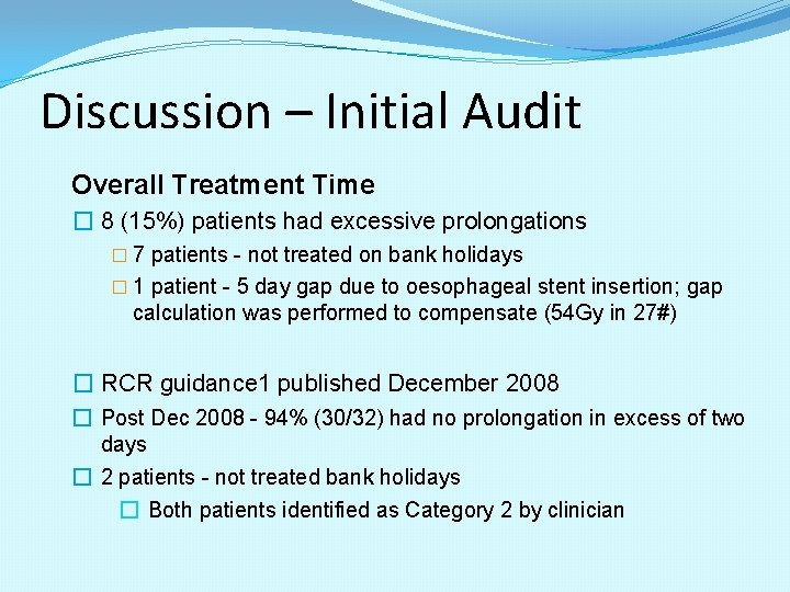 Discussion – Initial Audit Overall Treatment Time � 8 (15%) patients had excessive prolongations Discussion – Initial Audit Overall Treatment Time � 8 (15%) patients had excessive prolongations