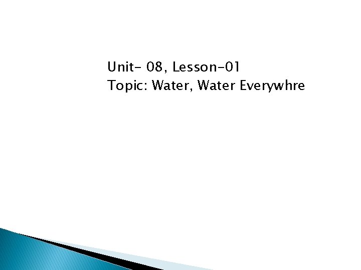 Unit- 08, Lesson-01 Topic: Water, Water Everywhre 