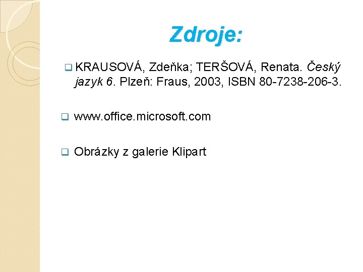 Zdroje: q KRAUSOVÁ, Zdeňka; TERŠOVÁ, Renata. Český jazyk 6. Plzeň: Fraus, 2003, ISBN 80