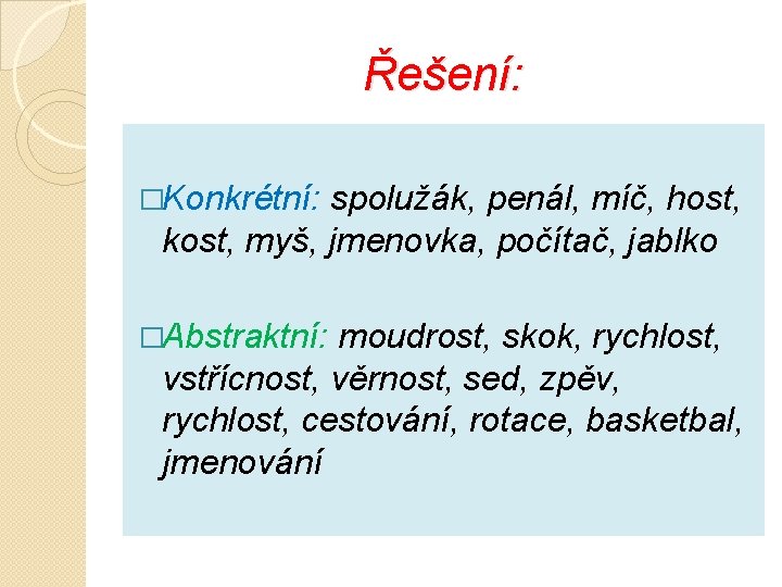 Řešení: �Konkrétní: spolužák, penál, míč, host, kost, myš, jmenovka, počítač, jablko �Abstraktní: moudrost, skok,