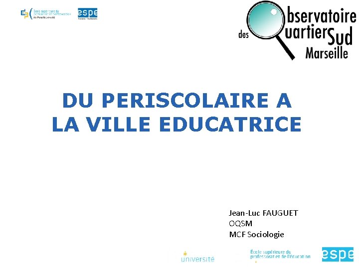 DU PERISCOLAIRE A LA VILLE EDUCATRICE Jean-Luc FAUGUET OQSM MCF Sociologie 
