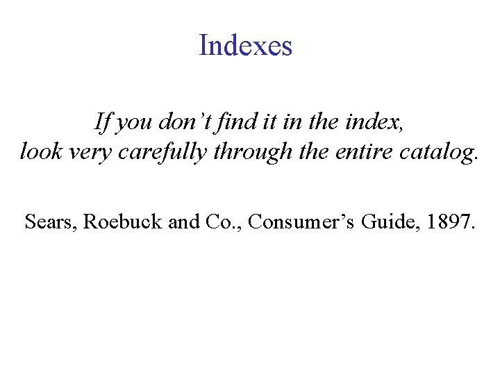 Indexes If you don’t find it in the index, look very carefully through the